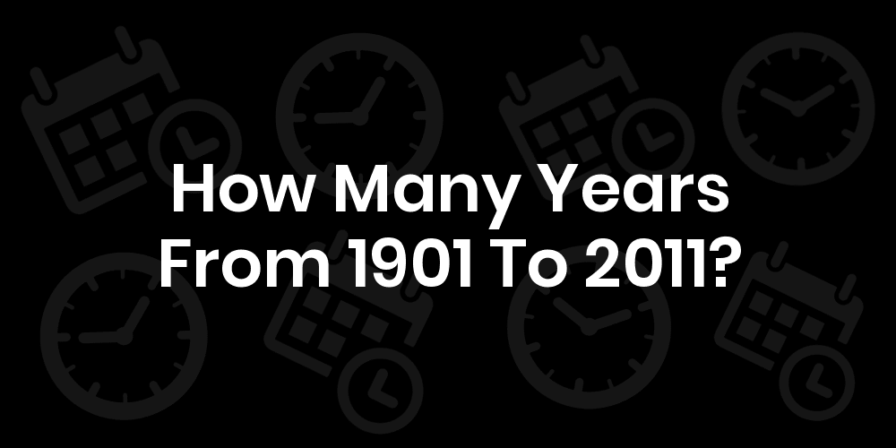 How Many Years From 1901 To 2011? DateDateGo