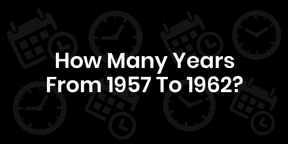 How Many Years From 1957 To 1962? DateDateGo