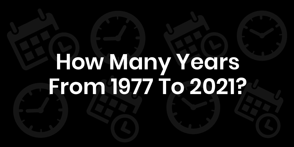 How Many Years From 1977 To 2021? - DateDateGo